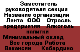 Заместитель руководителя секции › Название организации ­ Лента, ООО › Отрасль предприятия ­ Алкоголь, напитки › Минимальный оклад ­ 1 - Все города Работа » Вакансии   . Кабардино-Балкарская респ.